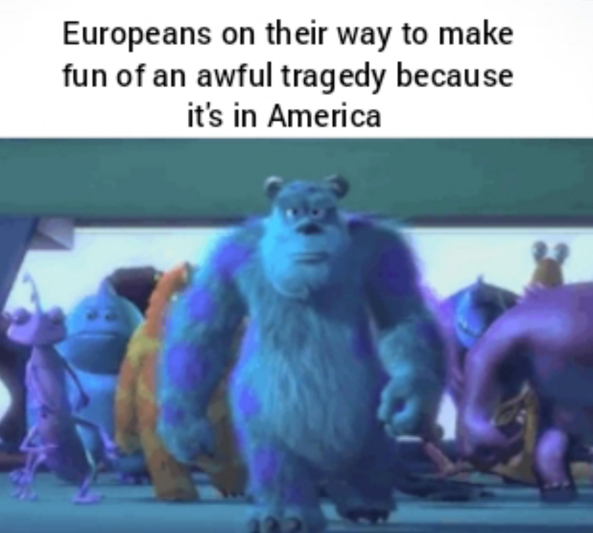 monsters inc pauley - Europeans on their way to make fun of an awful tragedy because it's in America