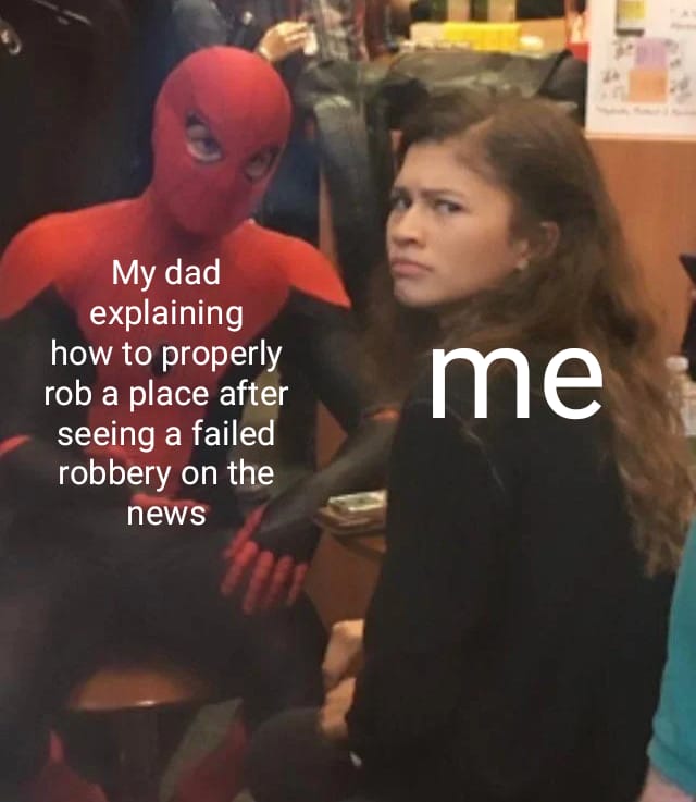 spider man zendaya meme template - My dad explaining how to properly rob a place after seeing a failed robbery on the me news