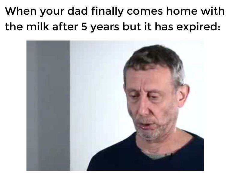 funny memes - dank memes When your dad finally comes home with the milk after 5 years but it has expired