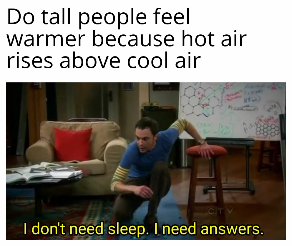 funny memes - dank memes txt funny memes - Do tall people feel warmer because hot air rises above cool air Ni I don't need sleep. I need answers.
