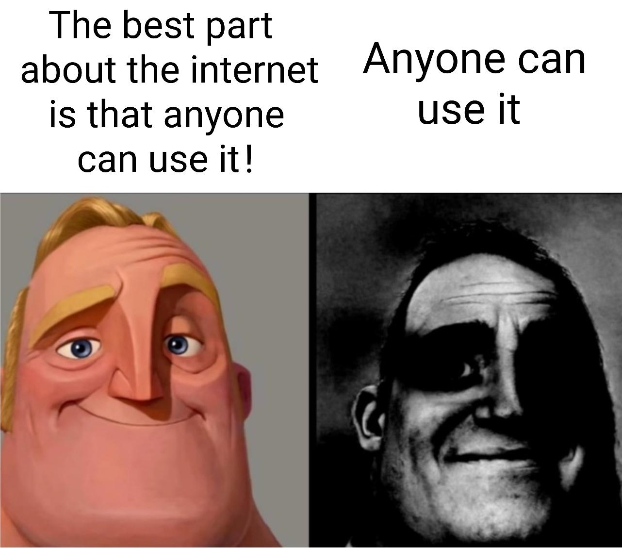 mr incredible memes - The best part about the internet Anyone can is that anyone can use it! use it