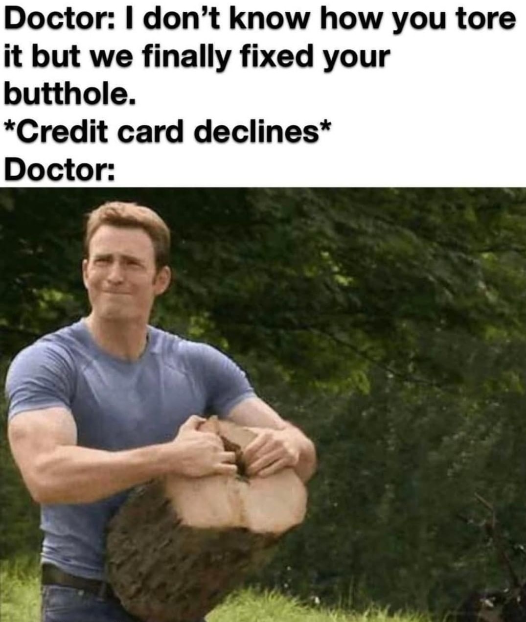dank memes - funny memes - charlie sheen quotes - Doctor I don't know how you tore it but we finally fixed your butthole. Credit card declines Doctor