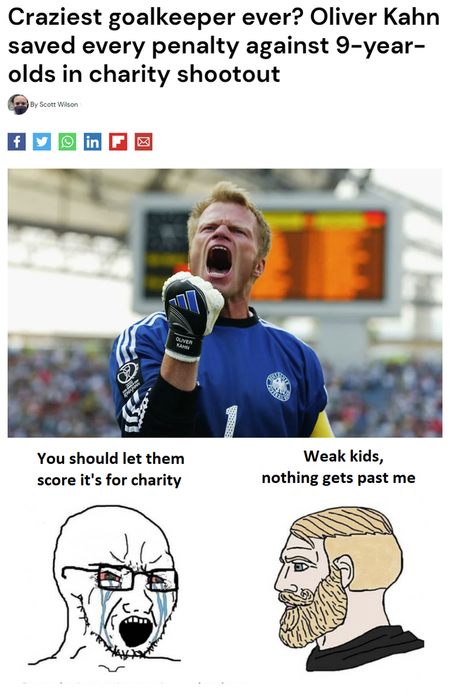dank memes - funny memes - oliver kahn - Craziest goalkeeper ever? Oliver Kahn saved every penalty against 9year olds in charity shootout You should let them score it's for charity Weak kids, nothing gets past me
