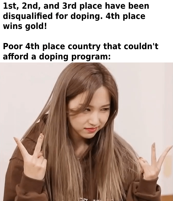 dank memes - funny memes - mina swag - 1st, 2nd, and 3rd place have been disqualified for doping. 4th place wins gold! Poor 4th place country that couldn't afford a doping program
