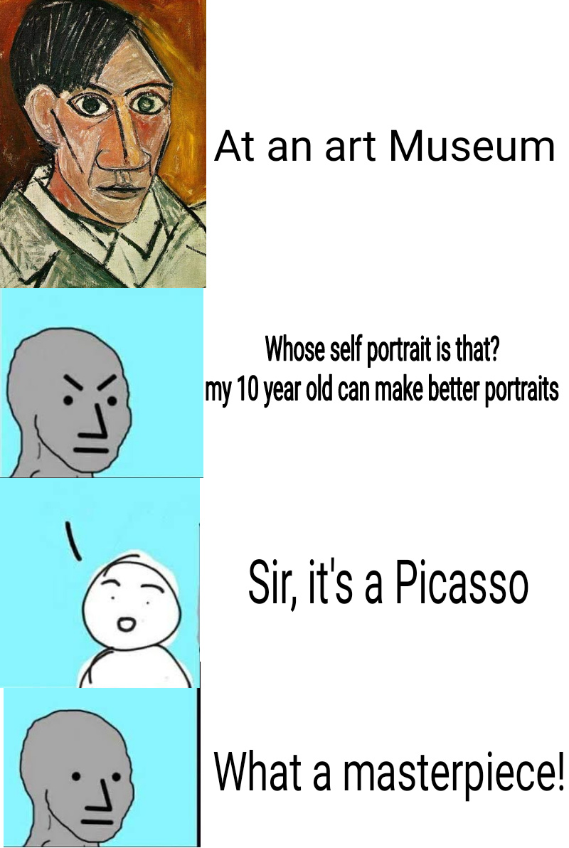 dank memes - pablo picasso paintings - At an art Museum Whose self portrait is that? my 10 year old can make better portraits Sir , it's a Picasso What a masterpiece!