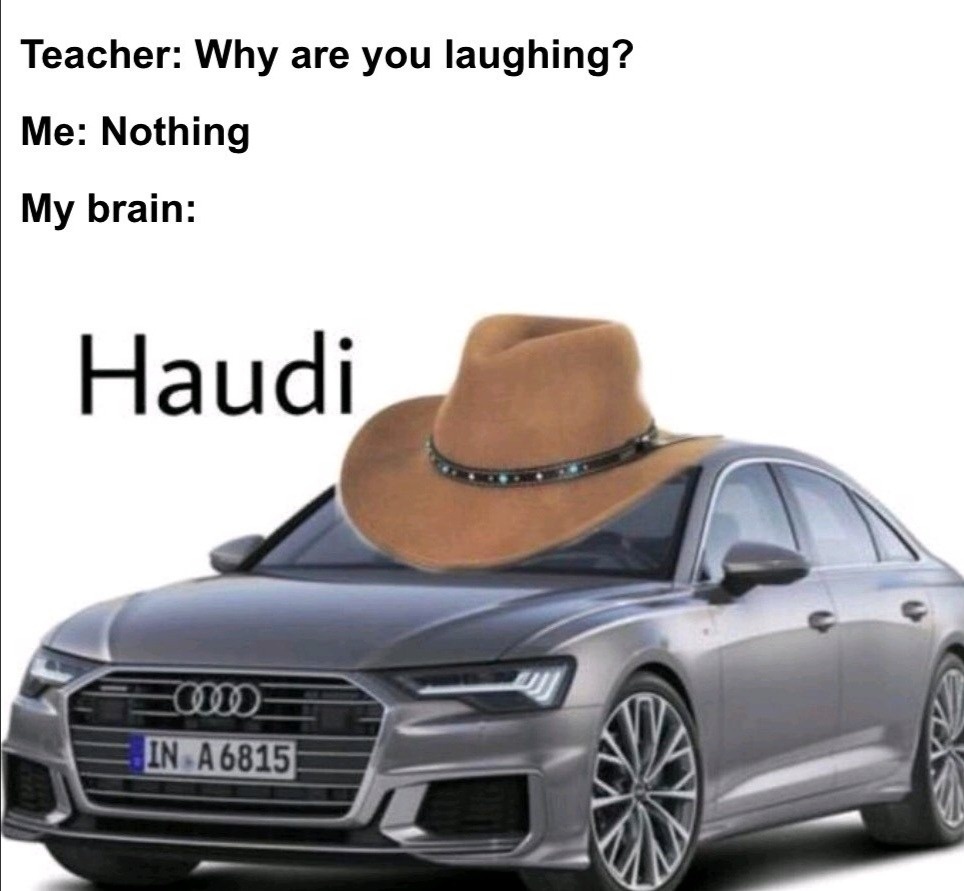 dank memes - audi a6 2021 - Teacher Why are you laughing? Me Nothing My brain Haudi InA6815