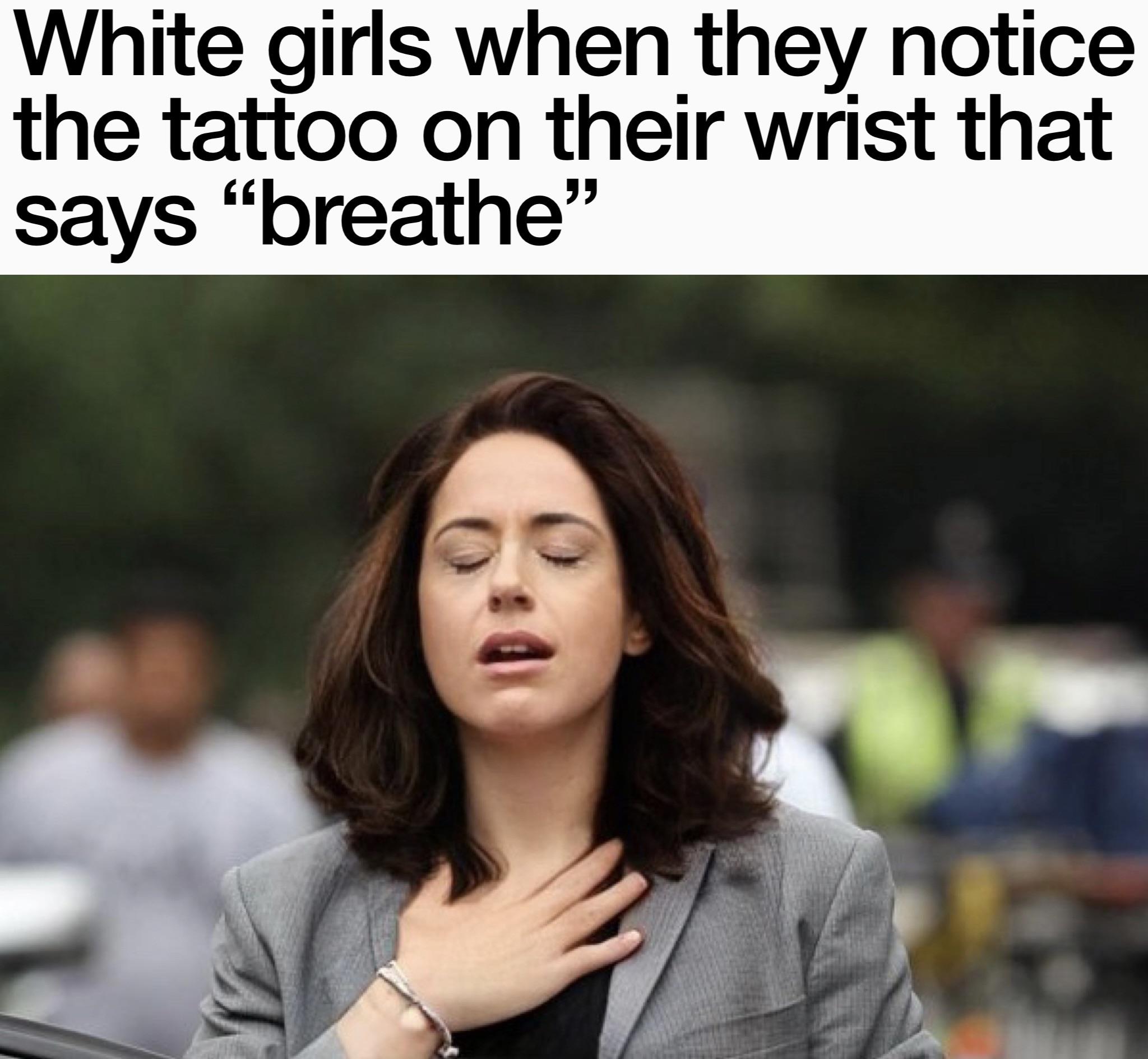 dank memes - craft beer meme - White girls when they notice the tattoo on their wrist that says "breathe"