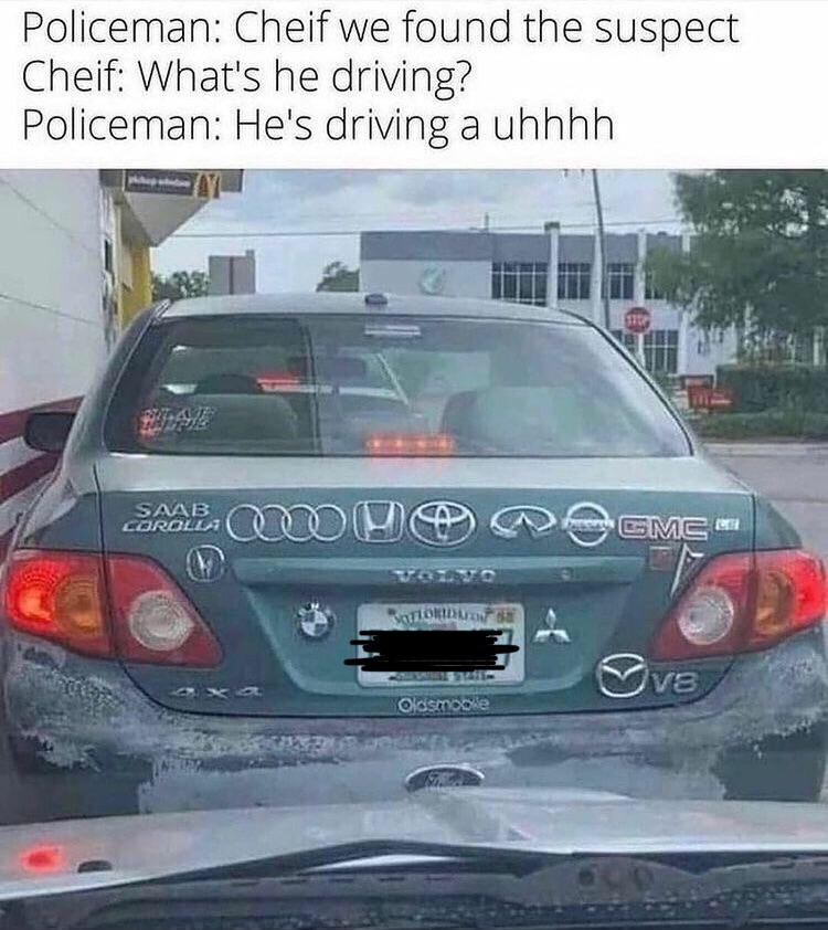 funny memes - toyota corolla funny - Policeman Cheif we found the suspect Cheif What's he driving? Policeman He's driving a uhhhh Saab Corolli My af mer Gmc Butor V3 2x Oldsmobile