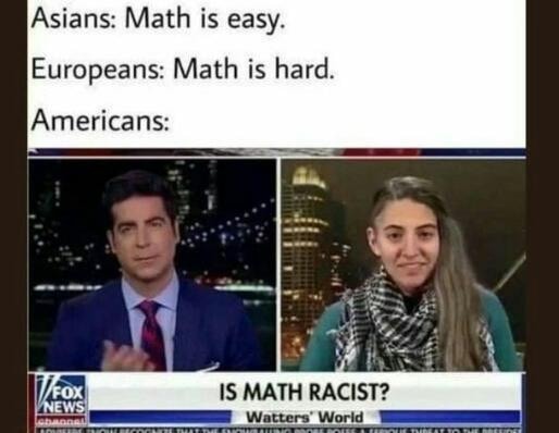 funny memes - Asians Math is easy. Europeans Math is hard. Americans T Fox News Door Is Math Racist? Watters' World Ce Die Toimit Tut