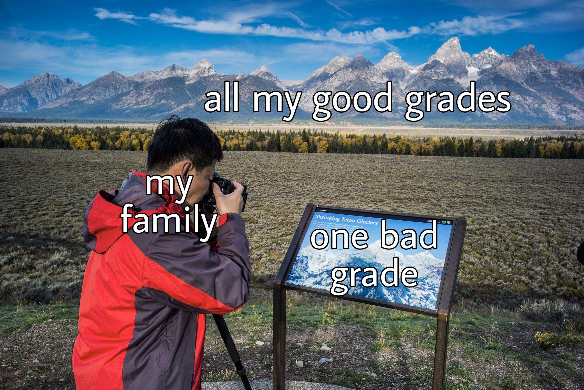 funny memes - grand teton national park - all my good grades my family ters one bad zgrade