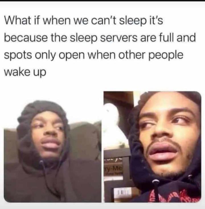 funny memes - stoner questions mind blowing - What if when we can't sleep it's because the sleep servers are full and spots only open when other people wake up y.Me