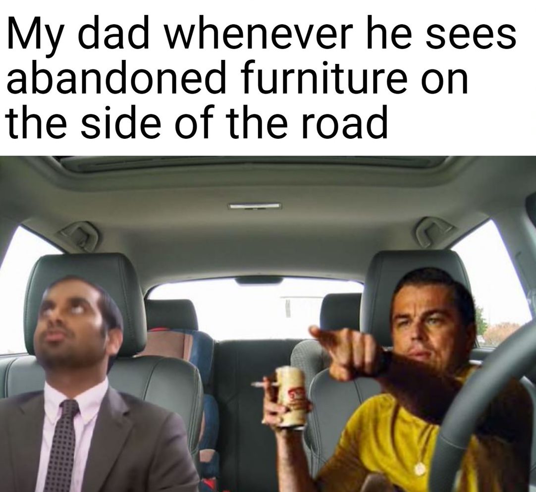 funny memes - photo caption - My dad whenever he sees abandoned furniture on the side of the road