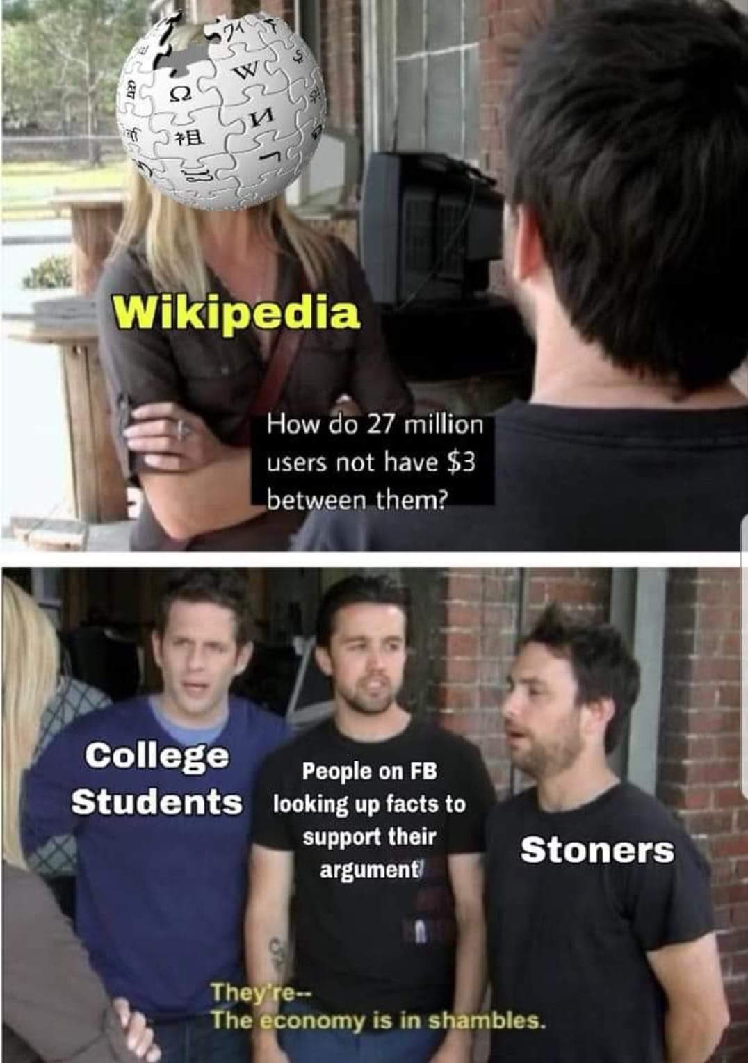 funny memes - economy is in shambles - 71 ? W Te Wikipedia How do 27 million users not have $3 between them? College People on Fb Students looking up facts to support their argument Stoners They're The economy is in shambles.