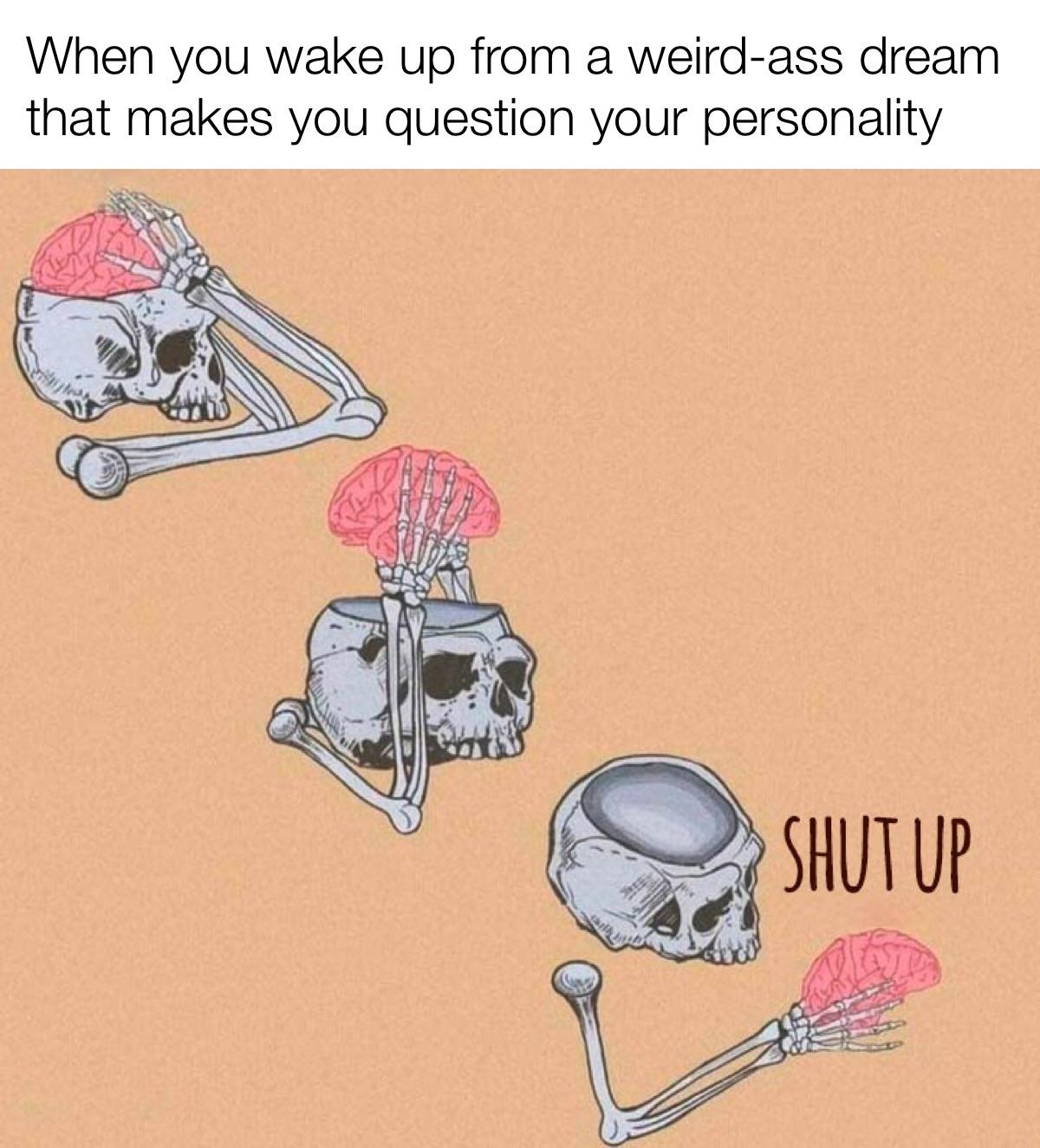 stfu brain meme - When you wake up from a weirdass dream that makes you question your personality Shut Up