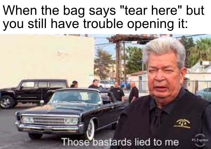 stackoverflow meme car - When the bag says "tear here" but you still have trouble opening it Those bastards lied to me 75 Dpten