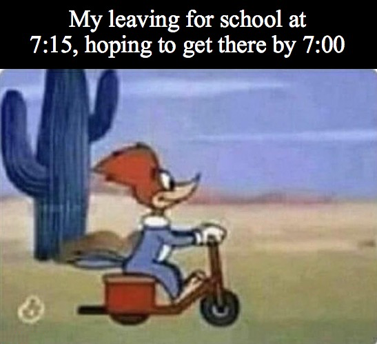 dank memes - me leaving for work at 8 15 hoping to get there by 8 - My leaving for school at , hoping to get there by