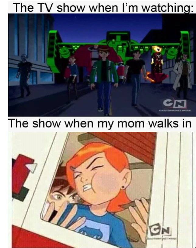 i m gonna show you why they call me ben 10 - The Tv show when I'm watching Cn The show when my mom walks in Cn