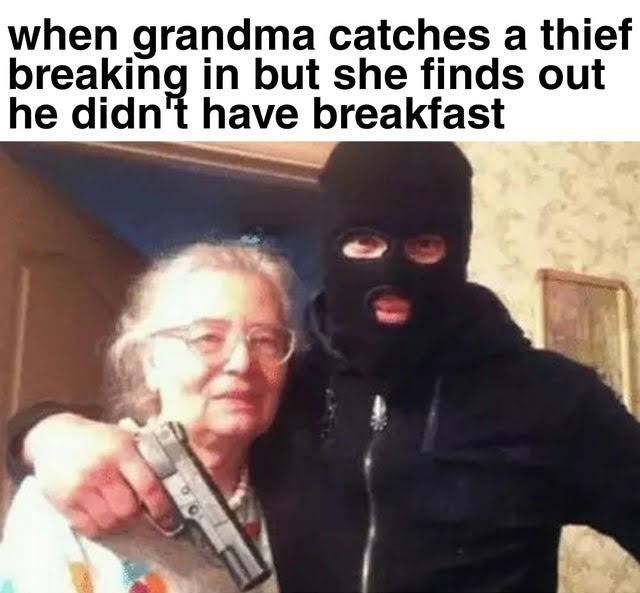 dank memes - gangster grandmother - when grandma catches a thief breaking in but she finds out he didn't have breakfast