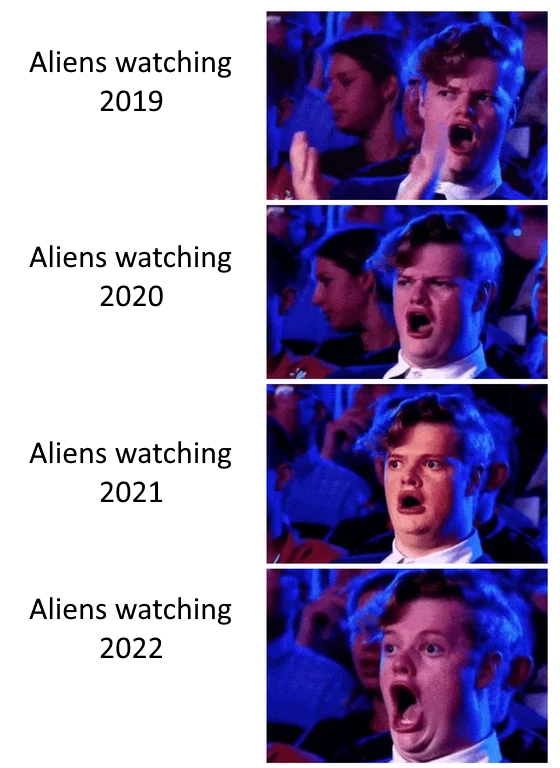 dank memes - human - Aliens watching 2019 Aliens watching 2020 Aliens watching 2021 Aliens watching 2022