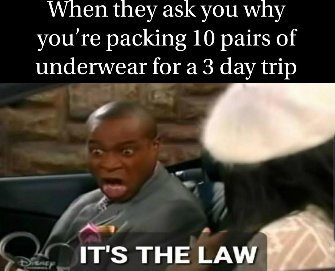 dank memes - nature documentary meme - When they ask you why you're packing 10 pairs of underwear for a 3 day trip It'S The Law Disser