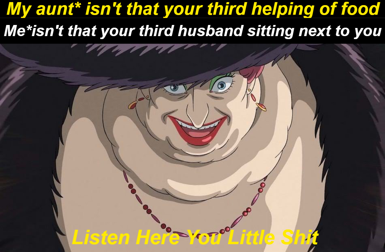dank memes - howl's moving castle - My aunt isn't that your third helping of food Meisn't that your third husband sitting next to you Listen Here YouLittle hit