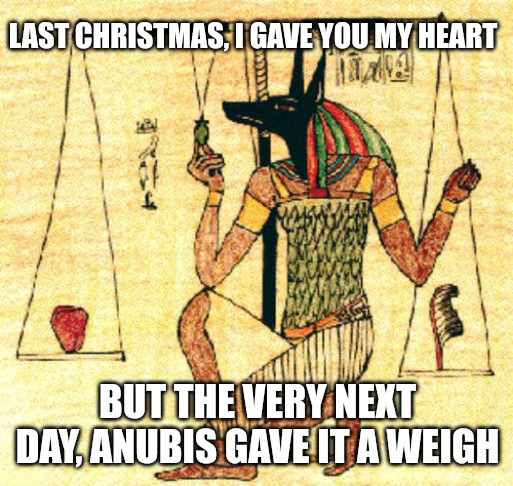 dank memes - heart weighed against a feather - Last Christmas I Gave You My Heart But The Very Next Day, Anubis Gave It A Weigh