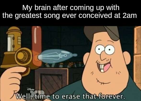 funny memes  - hate everything about you lyrics - My brain after coming up with the greatest song ever conceived at 2am Well, time to erase that forever.