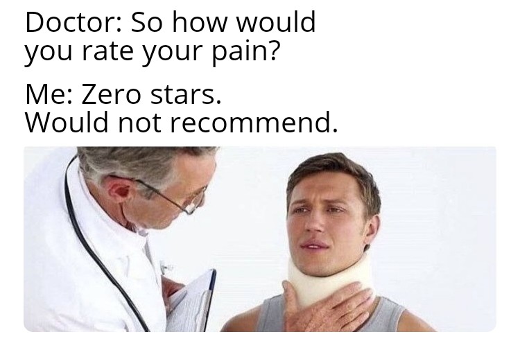 funny memes  - doctor pressure meme - Doctor So how would you rate your pain? Me Zero stars. Would not recommend.