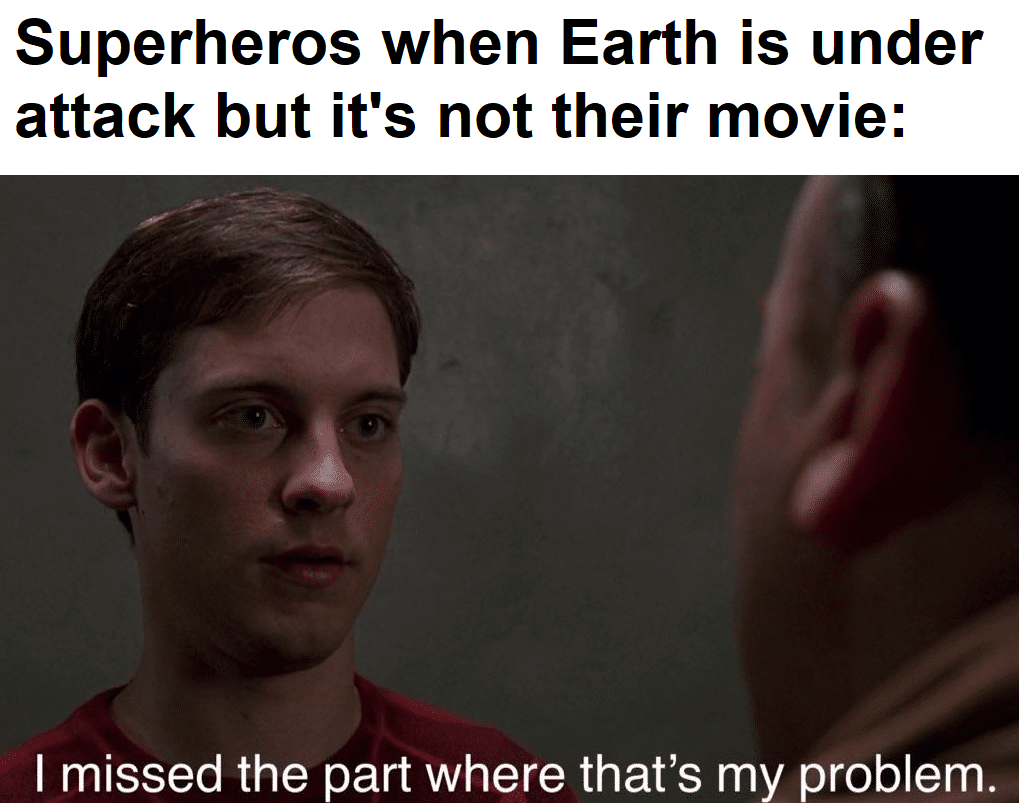 Superheros when Earth is under attack but it's not their movie I missed the part where that's my problem.