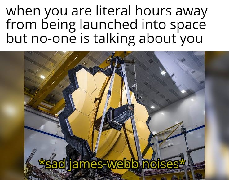 james webb space telescope launch - when you are literal hours away from being launched into space but noone is talking about you Ser sad jameswebb noises