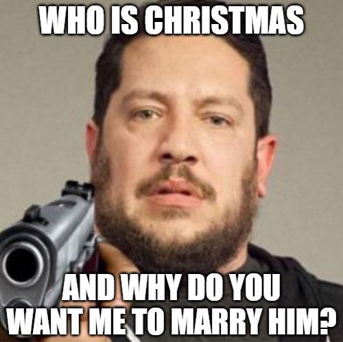 sal vulcano meme - Who Is Christmas And Why Do You Want Me To Marry Him?