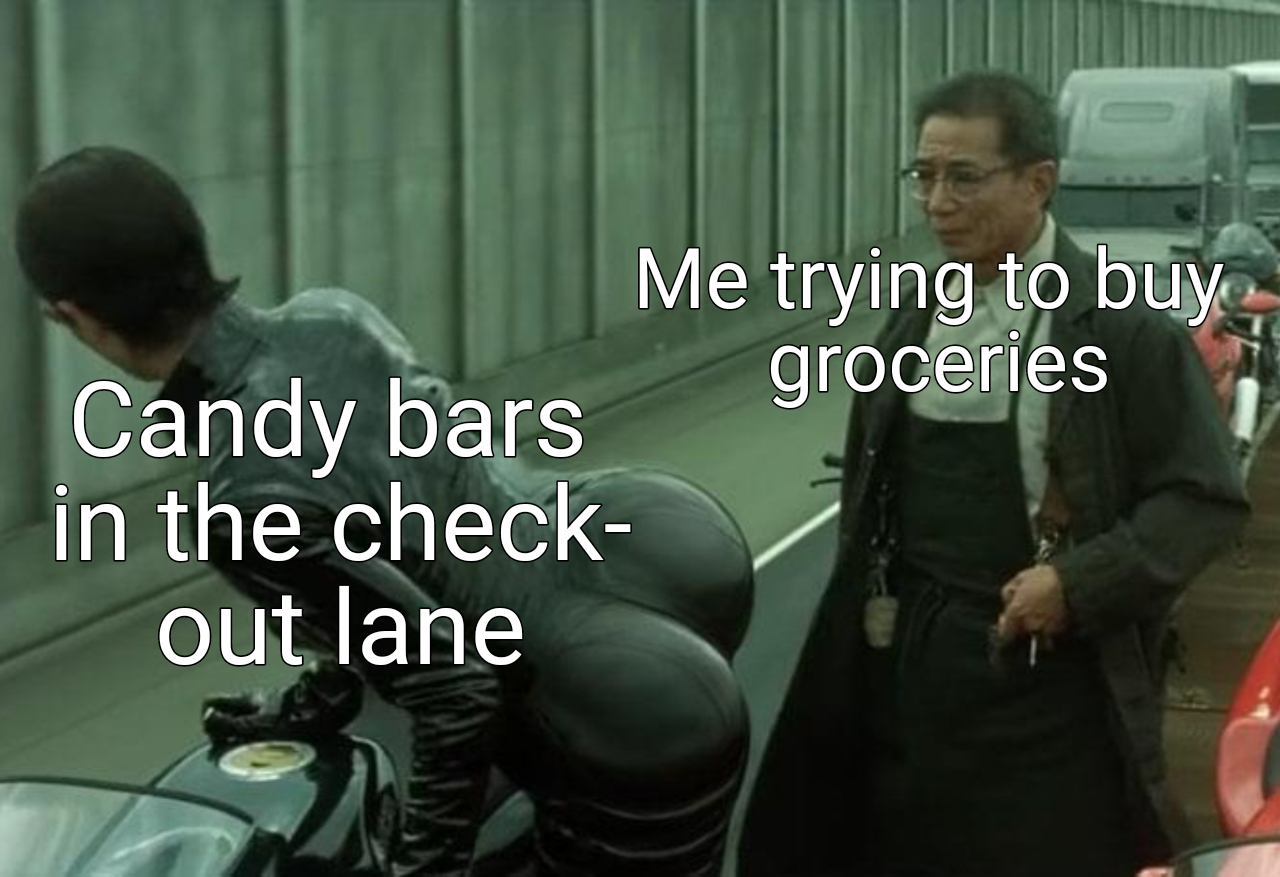 Me trying to buy groceries Candy bars in the check out lane