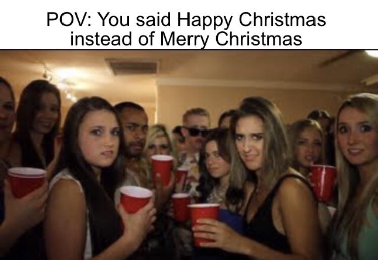 people looking at you at a party - Pov You said Happy Christmas instead of Merry Christmas