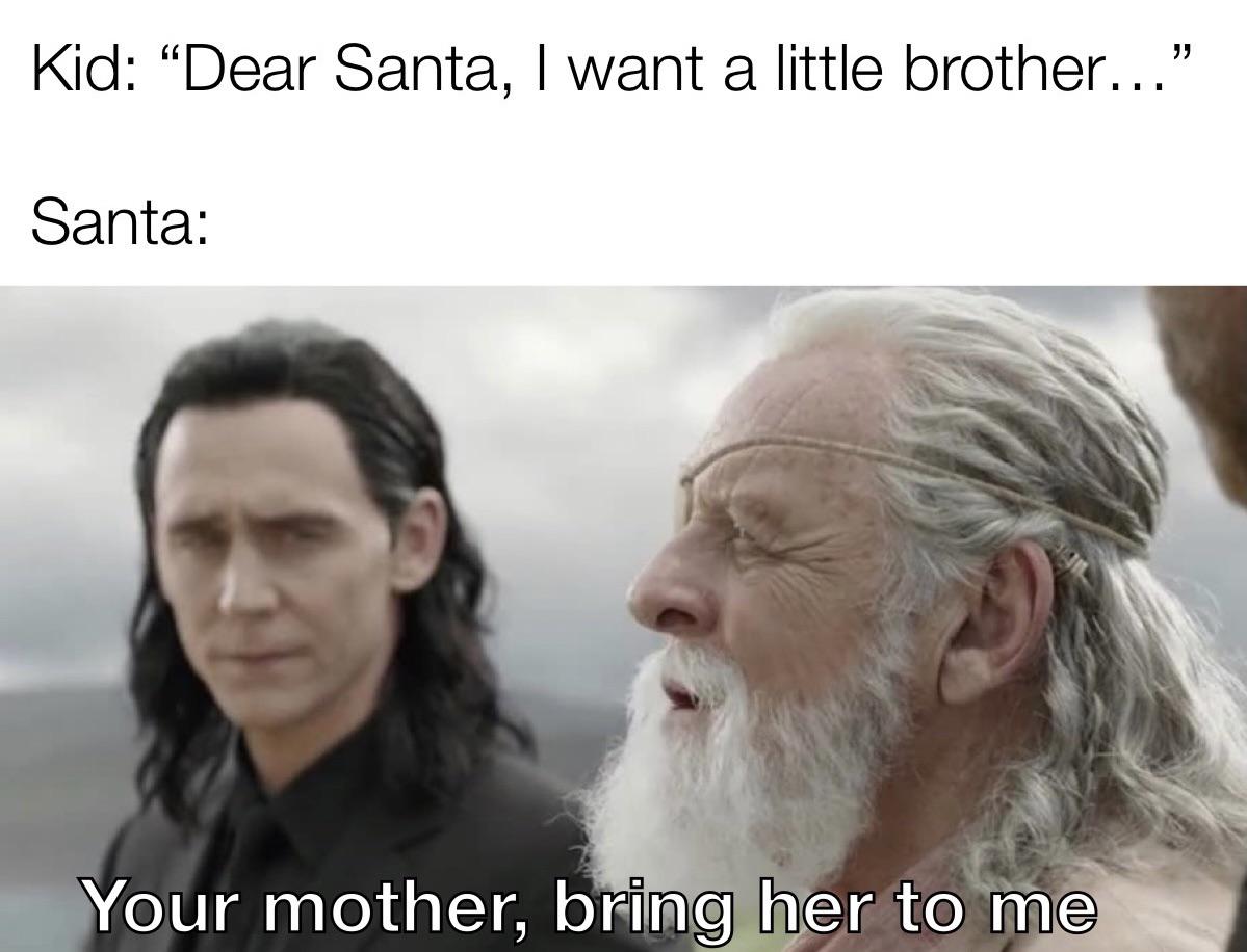 you re a 12 year old on xbox - " Kid Dear Santa, I want a little brother..." Santa Your mother, bring her to me