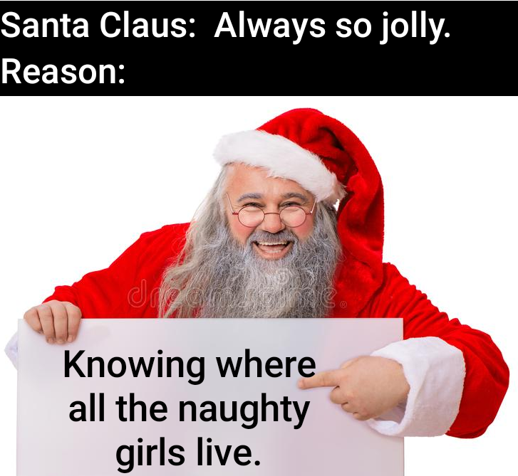 santa claus - Santa Claus Always so jolly. Reason Jag Knowing where all the naughty girls live.