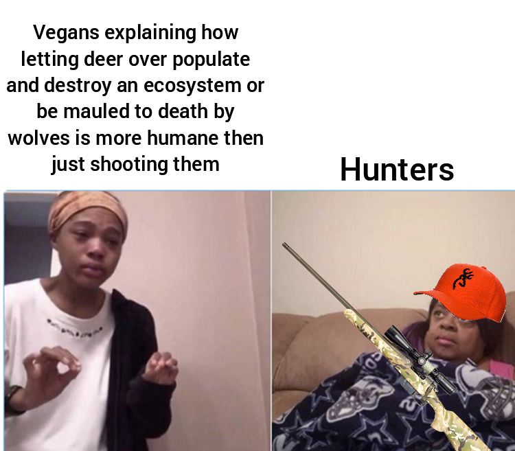 luke julie and the phantoms memes - Vegans explaining how letting deer over populate and destroy an ecosystem or be mauled to death by wolves is more humane then just shooting them Hunters