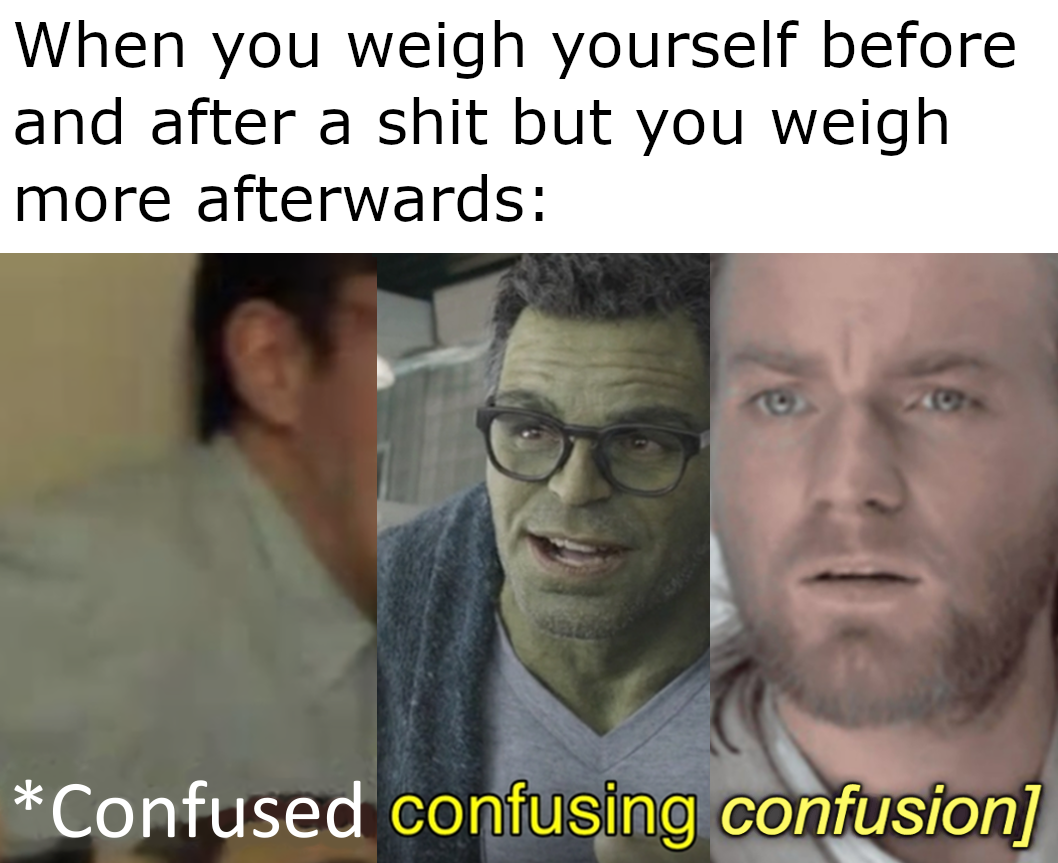 logical quotes - When you weigh yourself before and after a shit but you weigh more afterwards Confused confusing confusion