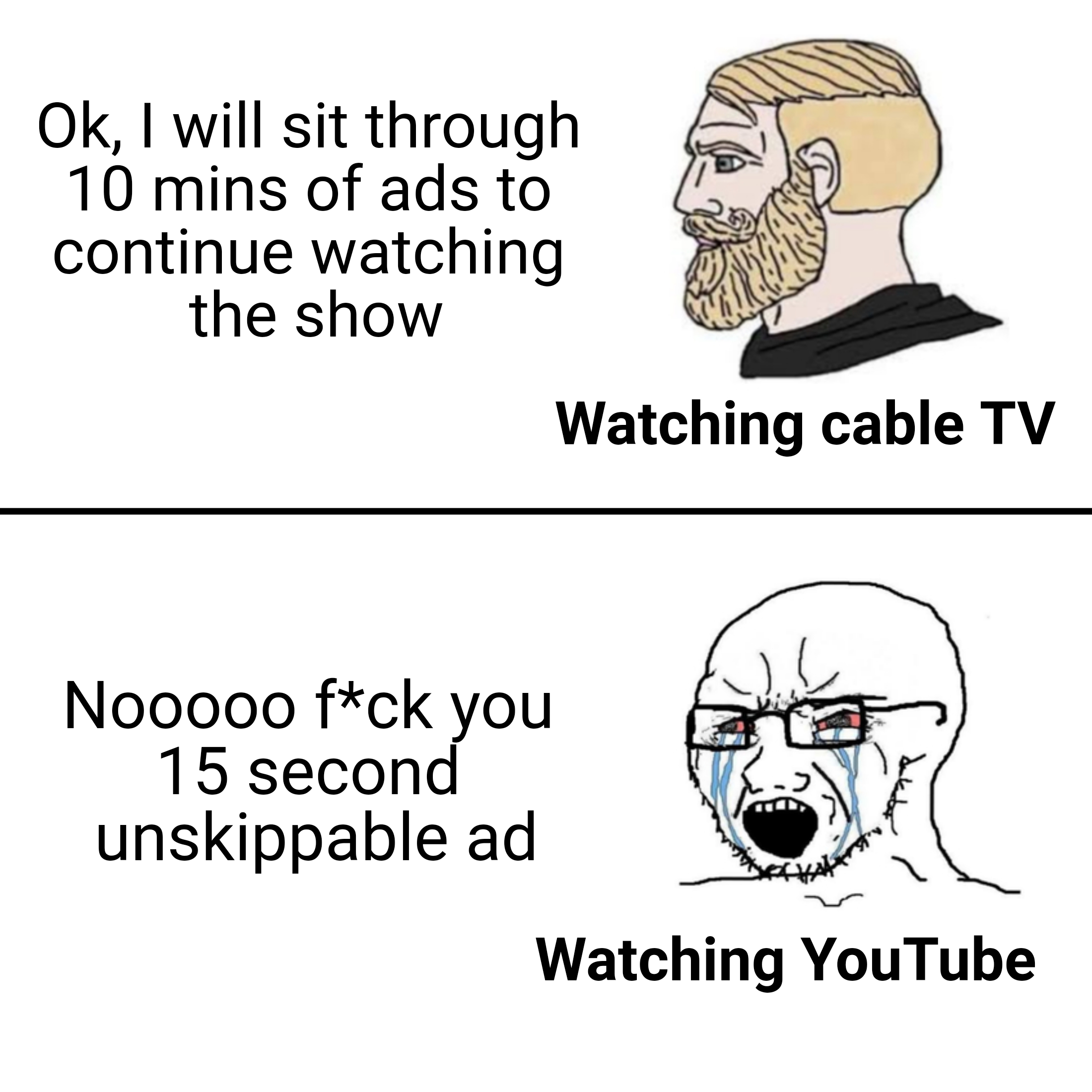 return to monke meem - Ok, I will sit through 10 mins of ads to continue watching the show Watching cable Tv Nooooo fck you 15 second unskippable ad Watching YouTube