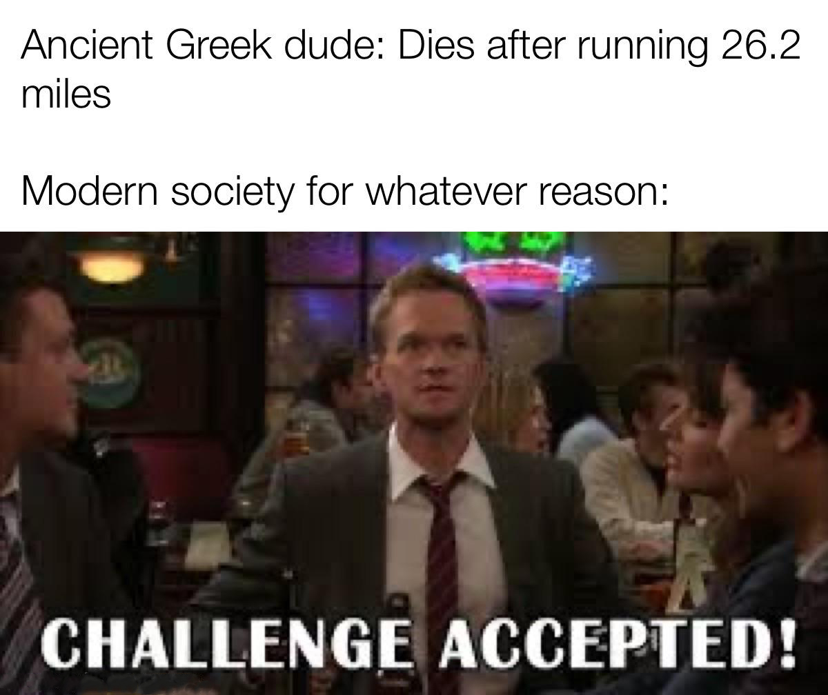 challenge accepted meme how i met your mother - Ancient Greek dude Dies after running 26.2 miles Modern society for whatever reason Challenge Accepted!