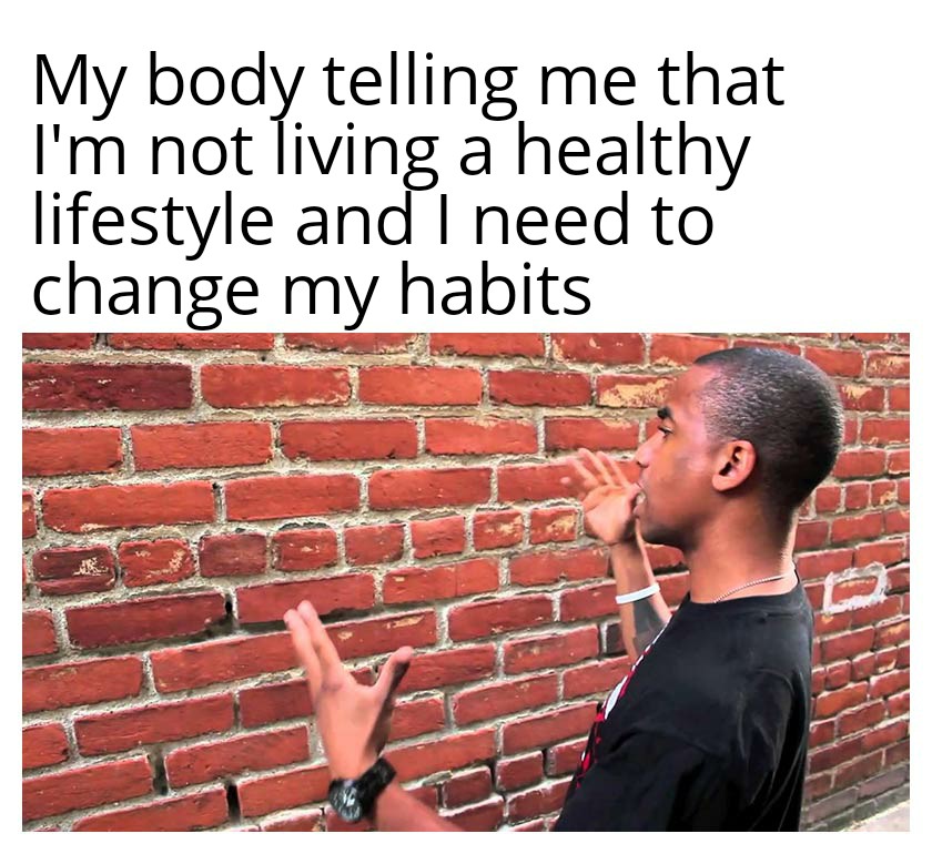 people think - My body telling me that I'm not living a healthy a lifestyle and I need to change my habits