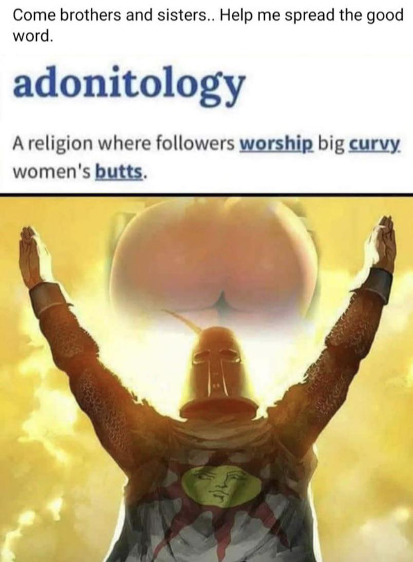funny memes  - ass worship religion - Come brothers and sisters.. Help me spread the good word. adonitology A religion where ers worship big curvy women's butts.