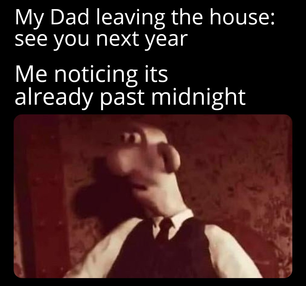 funny memes  - natural law - My Dad leaving the house see you next year Me noticing its already past midnight 2