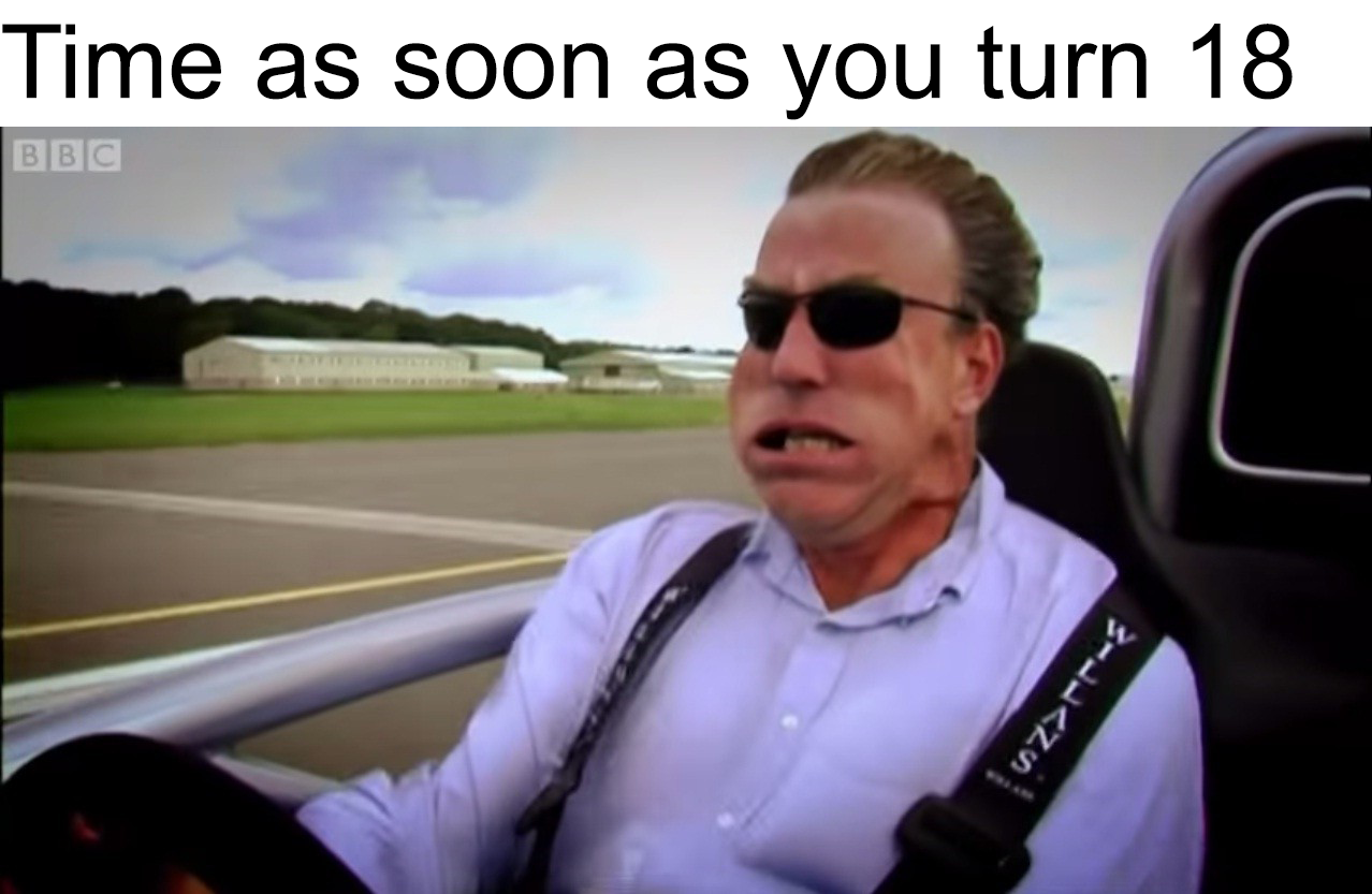 funny memes  - top gear jeremy - Time as soon as you turn 18 Bbc 3