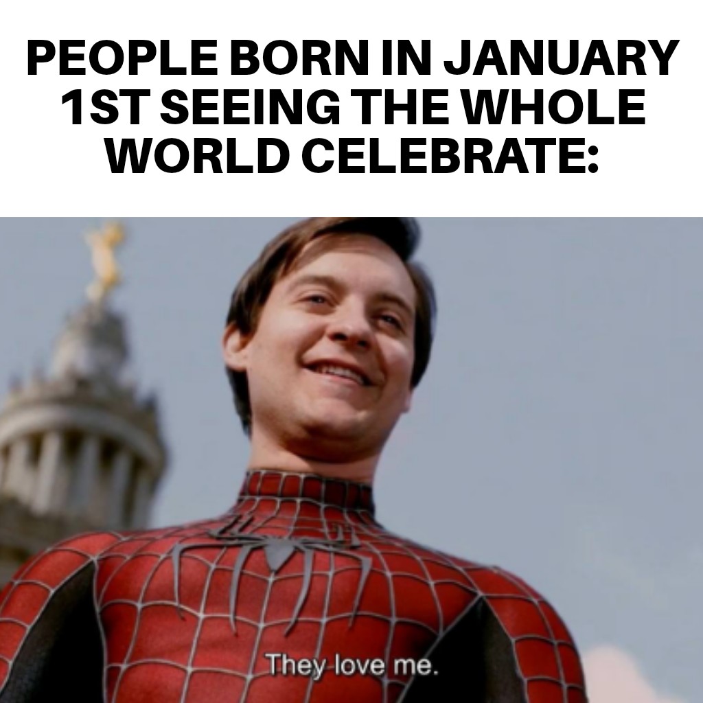 funny memes - dank memes - you dramatically leave the group chat - People Born In January 1ST Seeing The Whole World Celebrate They love me. 1