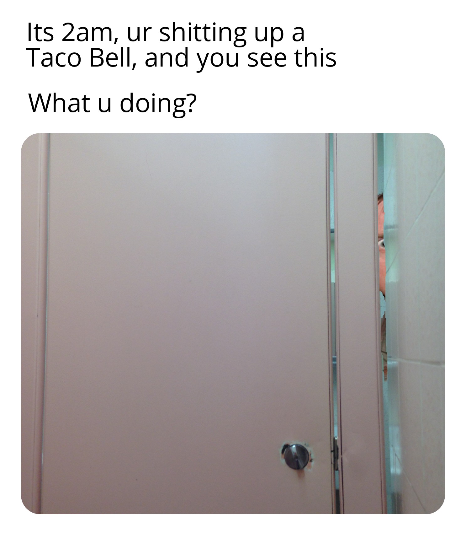 angle - Its 2am, ur shitting up a Taco Bell, and you see this What u doing?