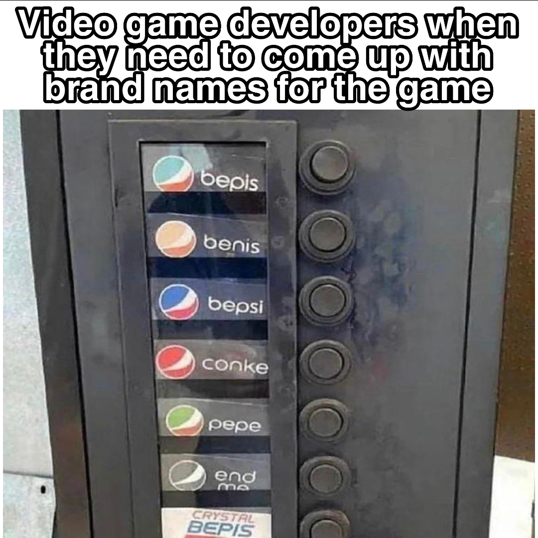 bepis machine meme - Video game developers when they need to come up with brand names for the game bepis benis bepsi conke pepe end mo Crystal Bepis
