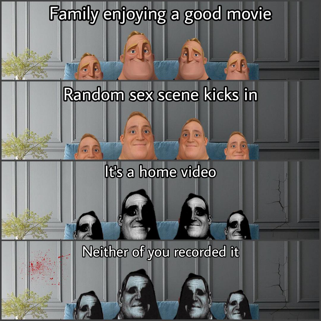 dank memes - funny memes - photo caption - Family enjoying a good movie Random sex scene kicks in It's a home video Neither of you recorded it