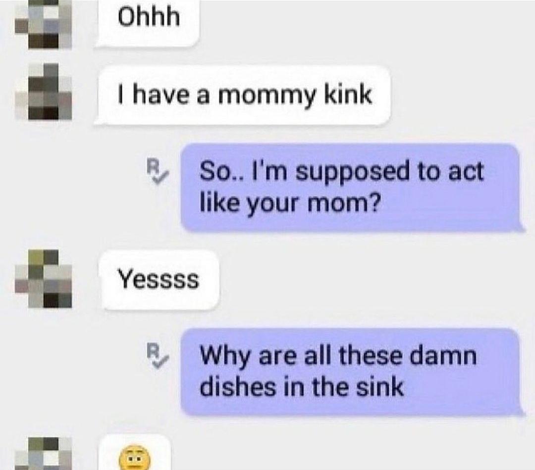 funny memes - dank memes - all these damn dishes - Ohhh I have a mommy kink So.. I'm supposed to act your mom? Yessss Why are all these damn dishes in the sink E
