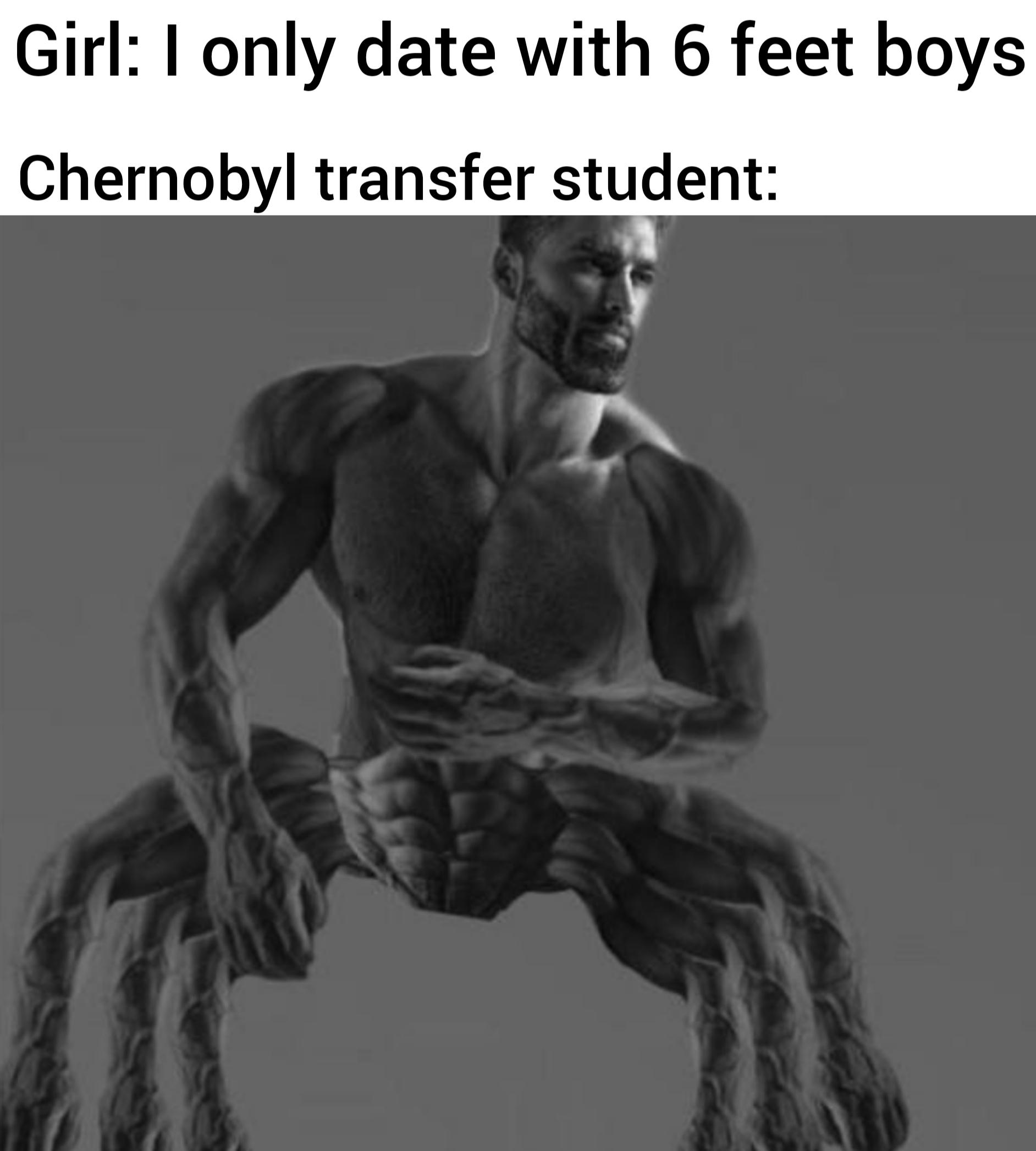 funny memes - dank memes - giga chad meme ernest khalimov - Girl I only date with 6 feet boys Chernobyl transfer student