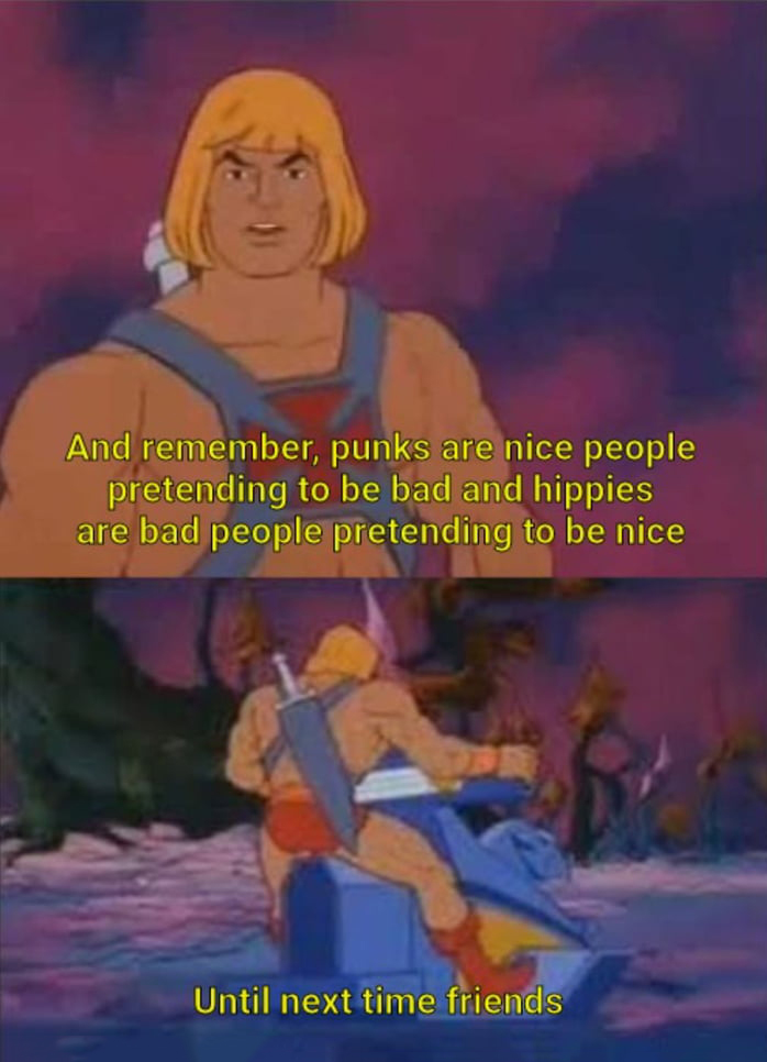 he man meme deutsch - And remember, punks are nice people pretending to be bad and hippies are bad people pretending to be nice Until next time friends